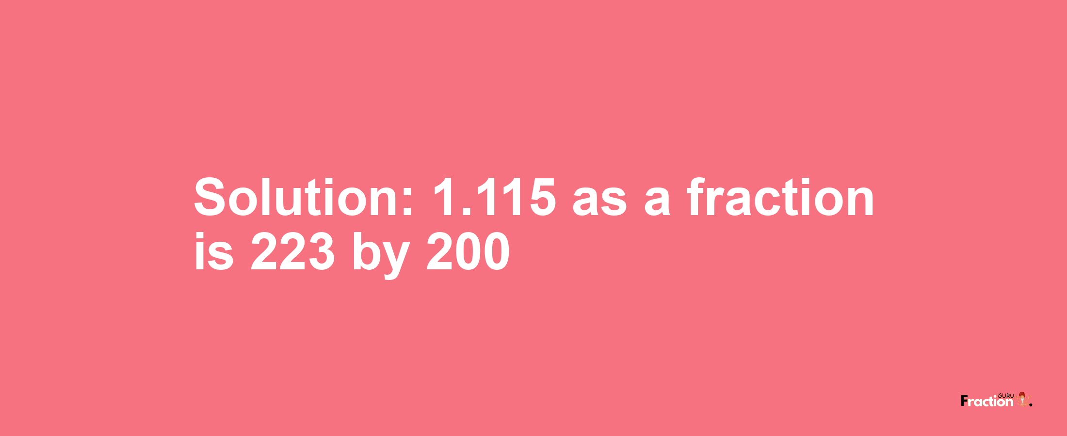 Solution:1.115 as a fraction is 223/200